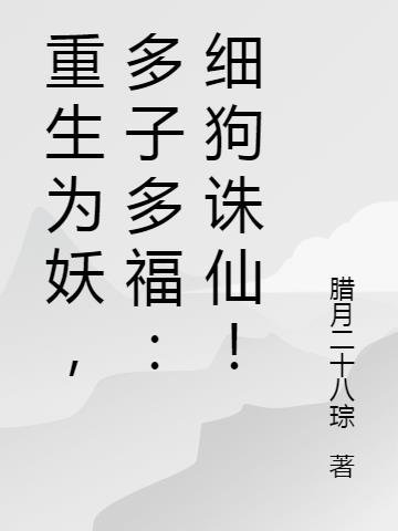重生为妖,多子多福：细狗诛仙！