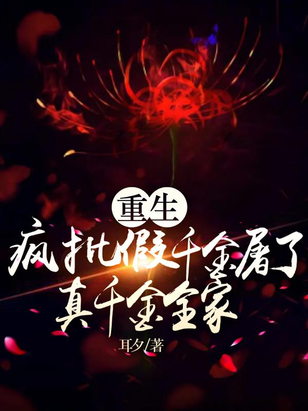 重生：疯批假千金屠了真千金全家